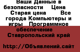 Ваши Данные в безопасности  › Цена ­ 1 › Старая цена ­ 1 - Все города Компьютеры и игры » Программное обеспечение   . Ставропольский край